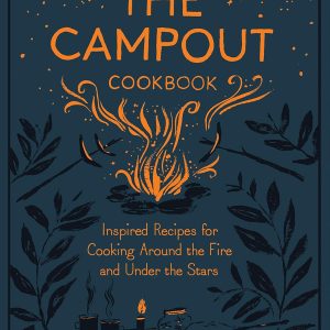 The Campout Cookbook: Inspired Recipes for Cooking Around the Fire and Under the Stars Hardcover – Illustrated, 29 May 2018